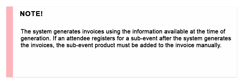 Note! The system generates invoices using the information available at the time of generation. If an attendee registers for a sub-event after the system generates the invoices, the sub-event product must be added to the invoice manually.